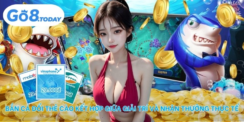 Bắn cá đổi thẻ cào kết hợp giữa giải trí và nhận thưởng thực tế