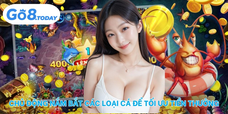 Chủ động nắm bắt các loại cá để tối ưu tiền thưởng